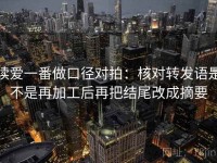 读爱一番做口径对拍：核对转发语是不是再加工后再把结尾改成摘要