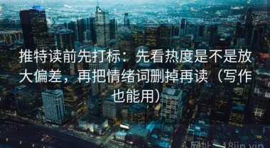 推特读前先打标：先看热度是不是放大偏差，再把情绪词删掉再读（写作也能用）