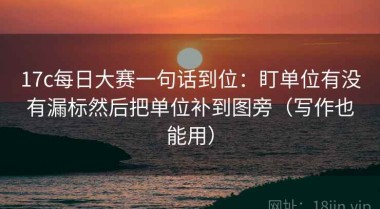 17c每日大赛一句话到位：盯单位有没有漏标然后把单位补到图旁（写作也能用）