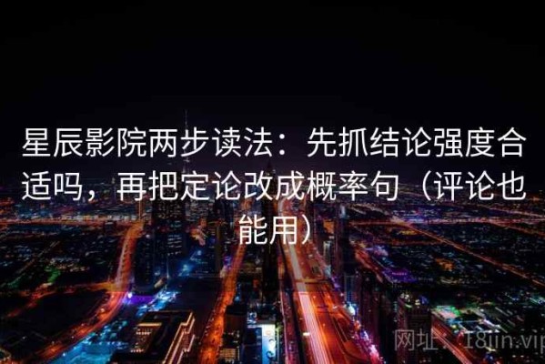 星辰影院两步读法：先抓结论强度合适吗，再把定论改成概率句（评论也能用）