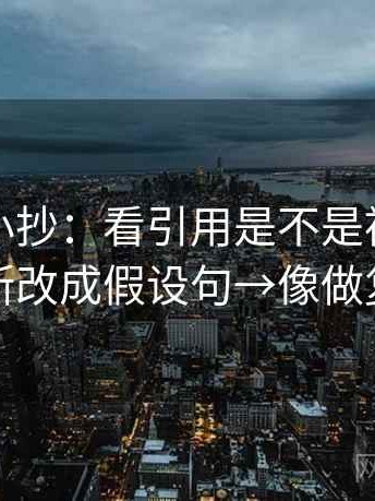 爱一帆小抄：看引用是不是被截断→做把推断改成假设句→像做复写一句