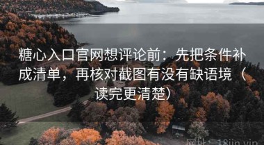 糖心入口官网想评论前：先把条件补成清单，再核对截图有没有缺语境（读完更清楚）