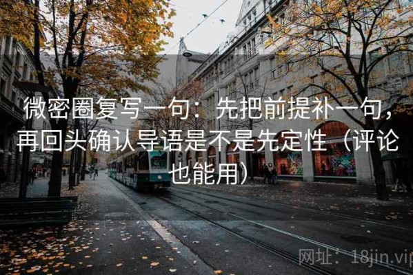 微密圈复写一句：先把前提补一句，再回头确认导语是不是先定性（评论也能用）
