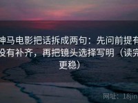 神马电影把话拆成两句：先问前提有没有补齐，再把镜头选择写明（读完更稳）