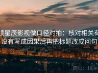 读星辰影视做口径对拍：核对相关有没有写成因果后再把标题改成问句