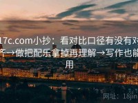 17c.com小抄：看对比口径有没有对齐→做把配乐拿掉再理解→写作也能用
