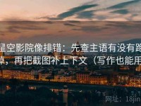 星空影院像排错：先查主语有没有跑掉，再把截图补上下文（写作也能用）