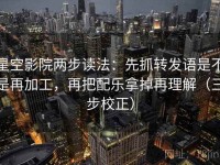 星空影院两步读法：先抓转发语是不是再加工，再把配乐拿掉再理解（三步校正）