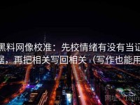 黑料网像校准：先校情绪有没有当证据，再把相关写回相关（写作也能用）