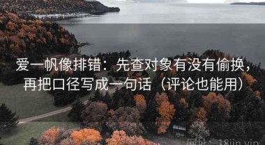 爱一帆像排错：先查对象有没有偷换，再把口径写成一句话（评论也能用）