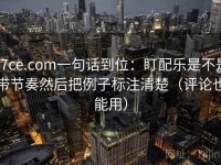 17ce.com一句话到位：盯配乐是不是带节奏然后把例子标注清楚（评论也能用）