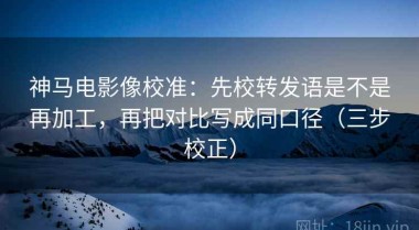神马电影像校准：先校转发语是不是再加工，再把对比写成同口径（三步校正）