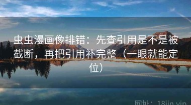 虫虫漫画像排错：先查引用是不是被截断，再把引用补完整（一眼就能定位）