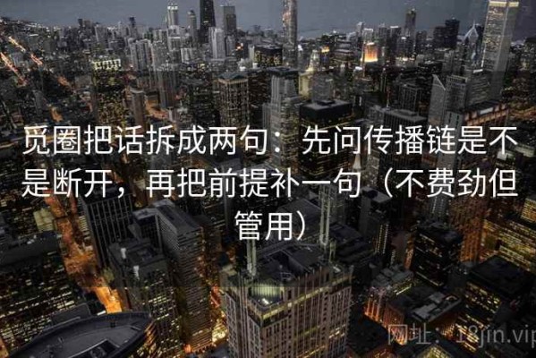 觅圈把话拆成两句：先问传播链是不是断开，再把前提补一句（不费劲但管用）