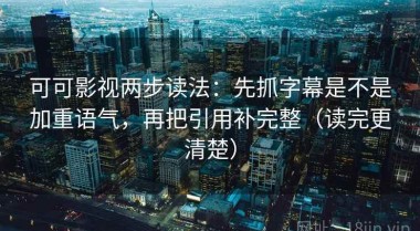 可可影视两步读法：先抓字幕是不是加重语气，再把引用补完整（读完更清楚）