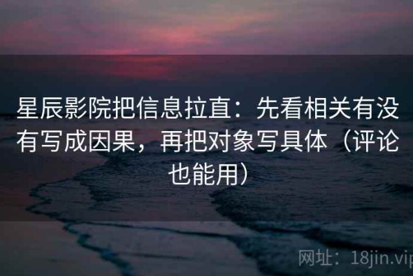 星辰影院把信息拉直：先看相关有没有写成因果，再把对象写具体（评论也能用）