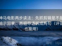 神马电影两步读法：先抓剪辑是不是暗示因果，再把导语拆成两句（评论也能用）