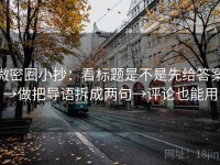 微密圈小抄：看标题是不是先给答案→做把导语拆成两句→评论也能用