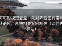 可可影视短复盘：先对齐截图有没有缺语境，再把相关写回相关（读前先标注）