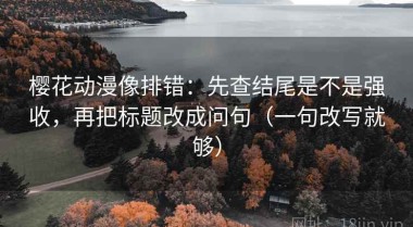 樱花动漫像排错：先查结尾是不是强收，再把标题改成问句（一句改写就够）