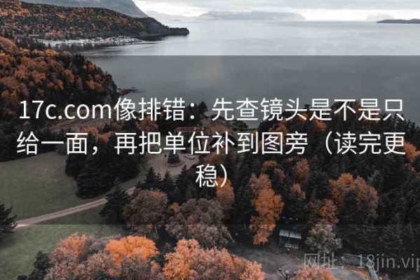 17c.com像排错：先查镜头是不是只给一面，再把单位补到图旁（读完更稳）