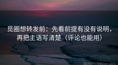 觅圈想转发前：先看前提有没有说明，再把主语写清楚（评论也能用）