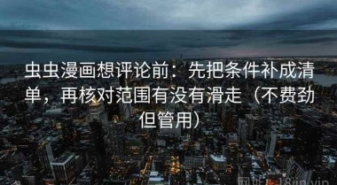 虫虫漫画想评论前：先把条件补成清单，再核对范围有没有滑走（不费劲但管用）