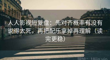 人人影视短复盘：先对齐概率有没有说得太死，再把配乐拿掉再理解（读完更稳）
