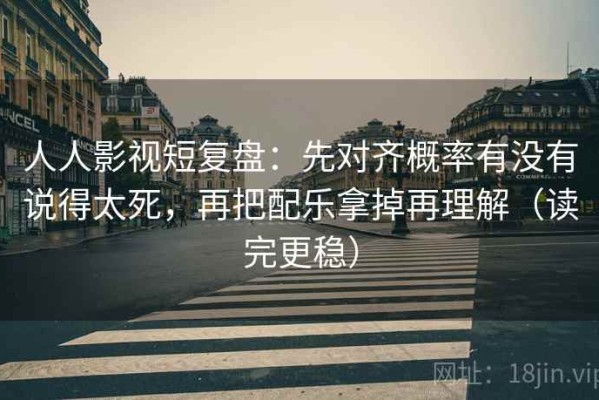 人人影视短复盘：先对齐概率有没有说得太死，再把配乐拿掉再理解（读完更稳）
