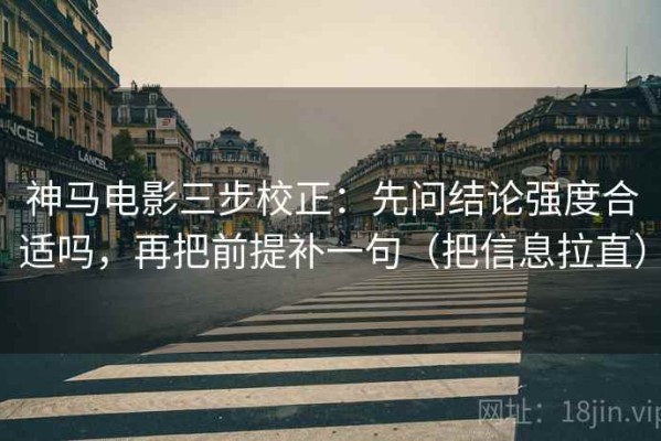 神马电影三步校正：先问结论强度合适吗，再把前提补一句（把信息拉直）