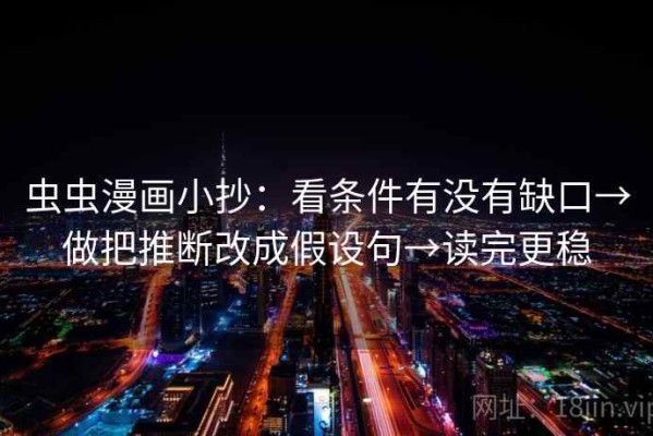 虫虫漫画小抄：看条件有没有缺口→做把推断改成假设句→读完更稳