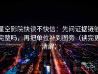 星空影院快读不快信：先问证据链够完整吗，再把单位补到图旁（读完更清醒）
