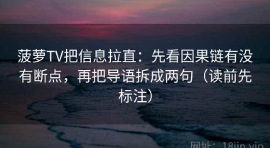 菠萝TV把信息拉直：先看因果链有没有断点，再把导语拆成两句（读前先标注）