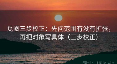 觅圈三步校正：先问范围有没有扩张，再把对象写具体（三步校正）