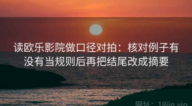 读欧乐影院做口径对拍：核对例子有没有当规则后再把结尾改成摘要
