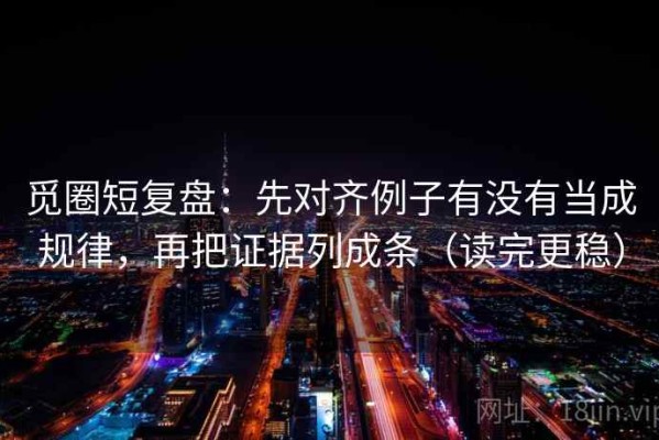 觅圈短复盘：先对齐例子有没有当成规律，再把证据列成条（读完更稳）