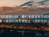 西瓜视频小抄：看相关有没有写成因果→做把时间写成起止→读前先标注