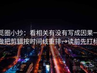 觅圈小抄：看相关有没有写成因果→做把剪辑按时间线重排→读前先打标