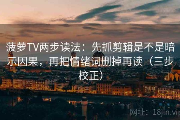 菠萝TV两步读法：先抓剪辑是不是暗示因果，再把情绪词删掉再读（三步校正）