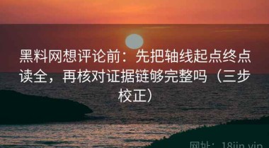 黑料网想评论前：先把轴线起点终点读全，再核对证据链够完整吗（三步校正）