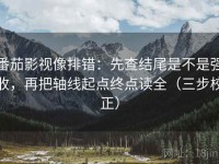 番茄影视像排错：先查结尾是不是强收，再把轴线起点终点读全（三步校正）