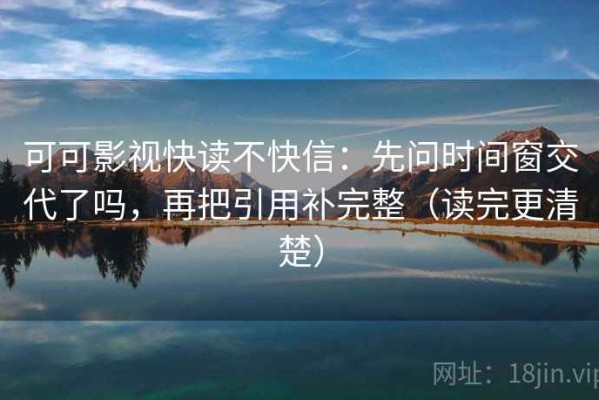 可可影视快读不快信：先问时间窗交代了吗，再把引用补完整（读完更清楚）