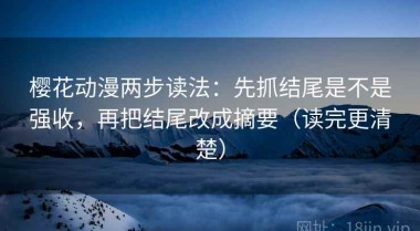 樱花动漫两步读法：先抓结尾是不是强收，再把结尾改成摘要（读完更清楚）