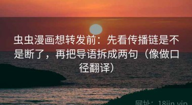 虫虫漫画想转发前：先看传播链是不是断了，再把导语拆成两句（像做口径翻译）