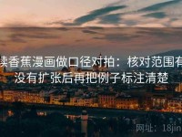 读香蕉漫画做口径对拍：核对范围有没有扩张后再把例子标注清楚