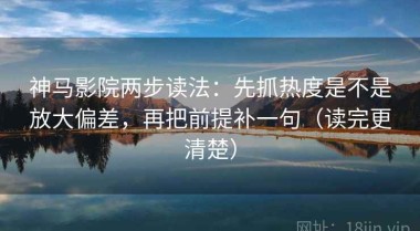 神马影院两步读法：先抓热度是不是放大偏差，再把前提补一句（读完更清楚）