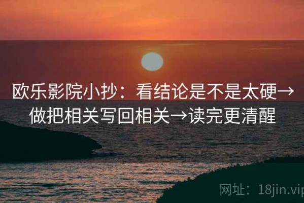 欧乐影院小抄：看结论是不是太硬→做把相关写回相关→读完更清醒