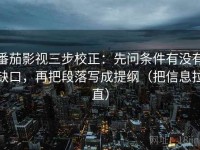 番茄影视三步校正：先问条件有没有缺口，再把段落写成提纲（把信息拉直）