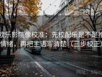 欧乐影院像校准：先校配乐是不是推情绪，再把主语写清楚（三步校正）