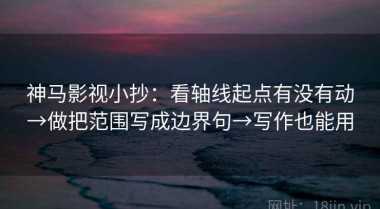 神马影视小抄：看轴线起点有没有动→做把范围写成边界句→写作也能用